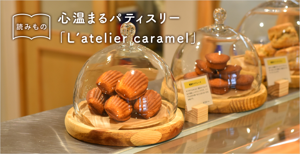 心温まるパティスリー「L’atelier caramel（ラトリエ カラメル）」